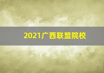 2021广西联盟院校