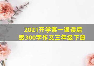 2021开学第一课读后感300字作文三年级下册