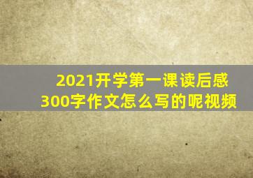 2021开学第一课读后感300字作文怎么写的呢视频