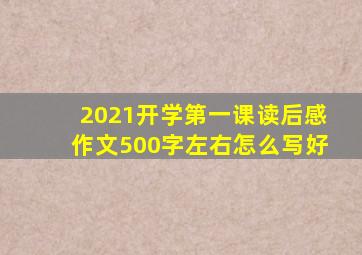 2021开学第一课读后感作文500字左右怎么写好