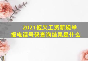 2021拖欠工资新规举报电话号码查询结果是什么