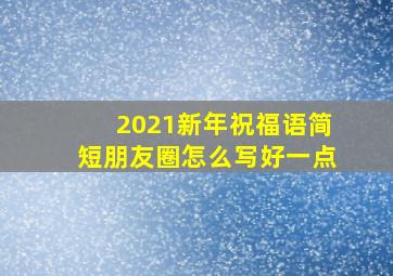 2021新年祝福语简短朋友圈怎么写好一点