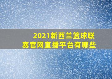 2021新西兰篮球联赛官网直播平台有哪些