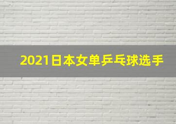 2021日本女单乒乓球选手