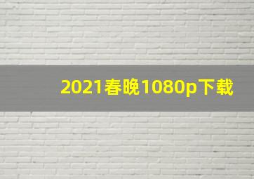 2021春晚1080p下载