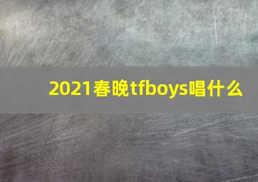 2021春晚tfboys唱什么