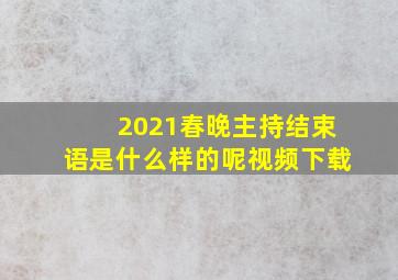 2021春晚主持结束语是什么样的呢视频下载