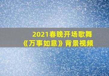 2021春晚开场歌舞《万事如意》背景视频