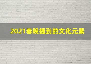 2021春晚提到的文化元素