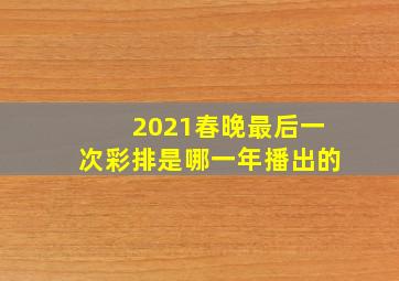 2021春晚最后一次彩排是哪一年播出的