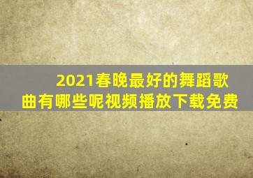 2021春晚最好的舞蹈歌曲有哪些呢视频播放下载免费