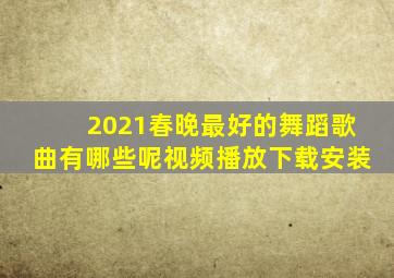 2021春晚最好的舞蹈歌曲有哪些呢视频播放下载安装