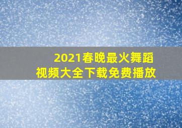 2021春晚最火舞蹈视频大全下载免费播放