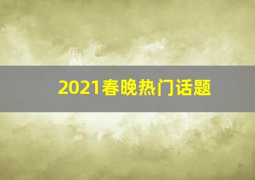 2021春晚热门话题