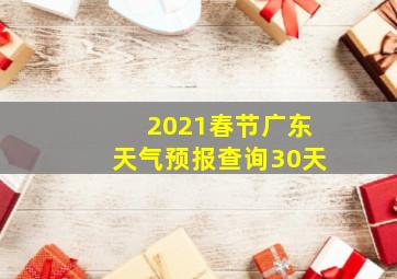 2021春节广东天气预报查询30天