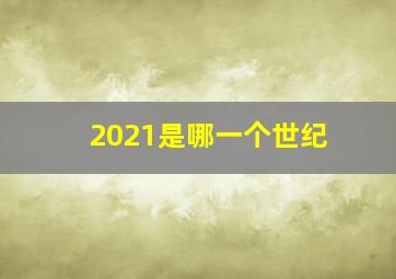 2021是哪一个世纪