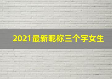 2021最新昵称三个字女生