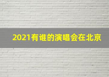 2021有谁的演唱会在北京