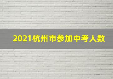 2021杭州市参加中考人数