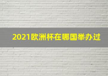 2021欧洲杯在哪国举办过