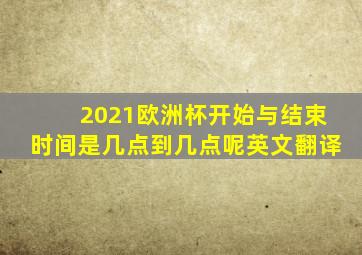 2021欧洲杯开始与结束时间是几点到几点呢英文翻译