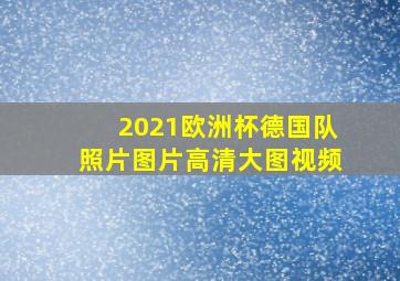 2021欧洲杯德国队照片图片高清大图视频