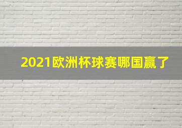 2021欧洲杯球赛哪国赢了