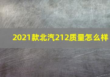 2021款北汽212质量怎么样