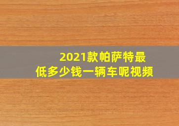 2021款帕萨特最低多少钱一辆车呢视频