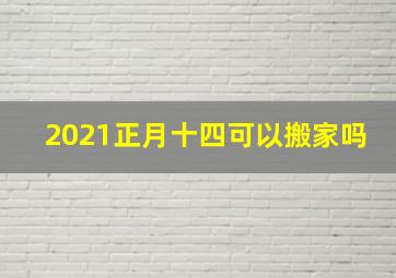 2021正月十四可以搬家吗