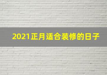 2021正月适合装修的日子