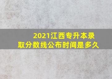 2021江西专升本录取分数线公布时间是多久