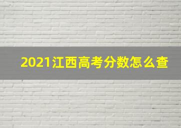 2021江西高考分数怎么查