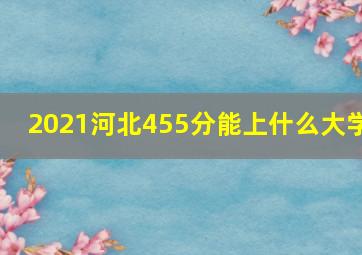 2021河北455分能上什么大学