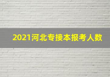 2021河北专接本报考人数