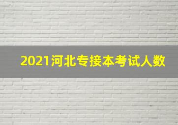 2021河北专接本考试人数