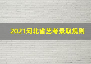 2021河北省艺考录取规则