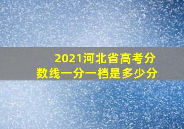 2021河北省高考分数线一分一档是多少分