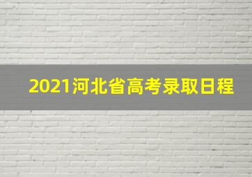 2021河北省高考录取日程