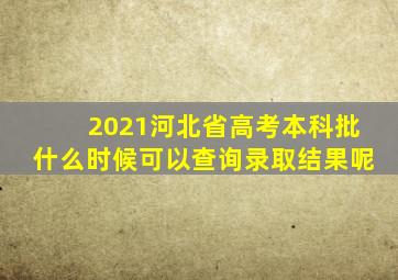 2021河北省高考本科批什么时候可以查询录取结果呢