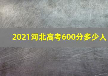 2021河北高考600分多少人