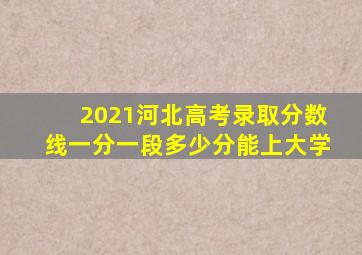 2021河北高考录取分数线一分一段多少分能上大学