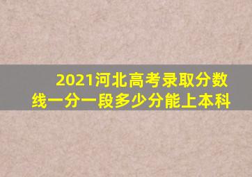 2021河北高考录取分数线一分一段多少分能上本科