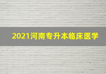 2021河南专升本临床医学