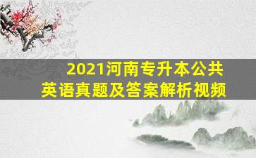 2021河南专升本公共英语真题及答案解析视频