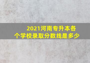 2021河南专升本各个学校录取分数线是多少