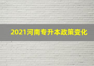 2021河南专升本政策变化