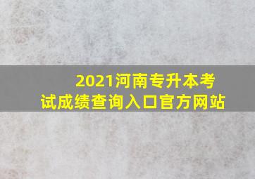 2021河南专升本考试成绩查询入口官方网站