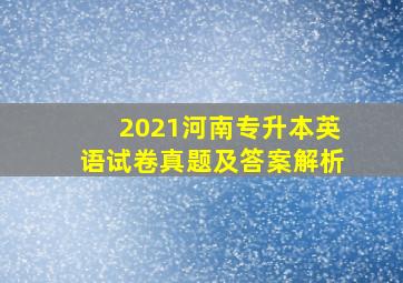 2021河南专升本英语试卷真题及答案解析