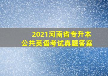 2021河南省专升本公共英语考试真题答案